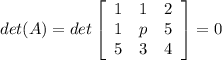 det(A) = det \left[\begin{array}{ccc}1&1&2\\1&p&5\\5&3&4\end{array}\right] = 0