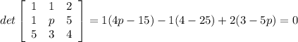 det \left[\begin{array}{ccc}1&1&2\\1&p&5\\5&3&4\end{array}\right] = 1(4p - 15) - 1(4 - 25) + 2(3 - 5p) = 0