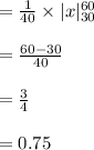 =\frac{1}{40}\times |x|^{60}_{30}\\\\=\frac{60-30}{40}\\\\=\frac{3}{4}\\\\=0.75