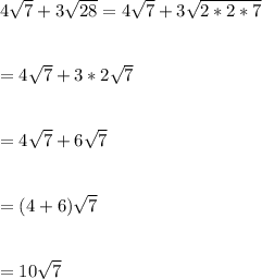 4\sqrt{7}+3\sqrt{28}=4\sqrt{7}+3\sqrt{2*2*7}\\\\\\  =4\sqrt{7}+3*2\sqrt{7}\\\\\\= 4\sqrt{7}+6\sqrt{7}\\\\\\=(4+6)\sqrt{7}\\\\\\ =10\sqrt{7}