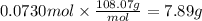 0.0730 mol \times \frac{108.07 g}{mol} = 7.89 g