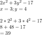 2x^{2} + 3y^{2} -17 \\x=3 ; y=4\\\\2*2^{2}+ 3*4^{2}-17\\8+48 -17\\=39