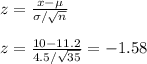 z=\frac{x-\mu}{\sigma/\sqrt{n} }\\\\ z=\frac{10-11.2}{4.5/\sqrt{35} }= -1.58
