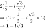 2(\dfrac{1}{2}+i\dfrac{\sqrt3}2)\\\Rightarrow (2 \times \dfrac{1}{2}+i\dfrac{\sqrt3}2\times 2)\\\Rightarrow \bold{1 +i\sqrt3 }