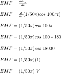 EMF = \frac{d \phi_m}{dt} \\\\EMF =\frac{d}{dt} (1/50 \pi)cos \ 100\pi t)\\\\EMF = (1/50 \pi)cos \ 100\pi \\\\EMF =(1/50 \pi)cos \ 100 *180\\\\ EMF =(1/50 \pi)cos \ 18000\\\\ EMF =(1/50 \pi) (1)\\\\EMF =(1/50 \pi) \ V