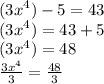 ( {3x}^{4} ) - 5 = 43 \\ ( {3x}^{4} ) = 43 + 5 \\ ( {3x}^{4} ) = 48 \\  \frac{ {3x}^{4} }{3}  =  \frac{48}{3}