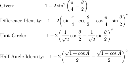 \text{Given:}\qquad \qquad \qquad 1-2\sin^2\bigg(\dfrac{\pi}{4}-\dfrac{\theta}{2}\bigg)\\\\\text{Difference Identity:}\quad  1-2\bigg(\sin\dfrac{\pi}{4}\cdot \cos \dfrac{\theta}{2}-\cos \dfrac{\pi}{4}\cdot \sin\dfrac{\theta}{2}\bigg)^2\\\\\text{Unit Circle:}\qquad \qquad 1-2\bigg(\dfrac{1}{\sqrt2}\cos \dfrac{\theta}{2}-\dfrac{1}{\sqrt2}\sin \dfrac{\theta}{2}\bigg)^2\\\\\\\text{Half-Angle Identity:}\quad 1-2\bigg(\dfrac{\sqrt{1+\cos A}}{2}-\dfrac{\sqrt{1-\cos A}}{2}\bigg)^2