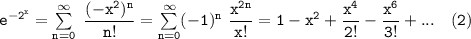 \mathtt{e^{-2^x} = \sum \limits^{\infty}_{n=0}  \ \dfrac{(-x^2)^n}{n!} = \sum \limits ^{\infty}_{n=0} (-1)^n \ \dfrac{x^{2n} }{x!} = 1 -x^2+ \dfrac{x^4}{2!}  -\dfrac{x^6}{3!}+... \ \ \  (2)}