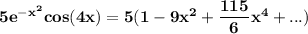 \mathbf{ 5e^{-x^2} cos (4x)  }= \mathbf{ 5 ( 1 -9x^2 + \dfrac{115}{6}x^4+ ...) }