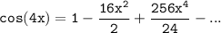 \mathtt{cos (4x) = 1 - \dfrac{16x^2}{2}+ \dfrac{256x^4}{24}-...}