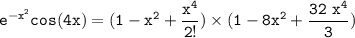 \mathtt{ e^{-x^2} cos (4x) = ( 1- x^2 + \dfrac{x^4}{2!} ) \times ( 1 - 8x^2 + \dfrac{32 \ x^4}{3} ) }