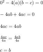 0^2-4(a)(b-c)=0\\\\-4ab+4ac=0\\\\4ac=4ab\\\\\frac{4ac}{4a} = \frac{4ab}{4a}\\\\c=b