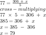 77 = \frac{306\ +\ x}{5} \\cross-multiplying\\77\ \times\ 5\ = 306\ +\ x\\385 = 306\ +\ x\\x =385\ -\ 306\\x = 79