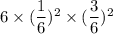 6 \times ( \dfrac{1}{6})^2 \times  ( \dfrac{3}{6})^2