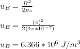 u _B = \frac{B^2}{2\mu_o} \\\\u _B = \frac{(4)^2}{2(4\pi*10^{-7})}\\\\u_B = 6.366*10^6 \ J/m^3