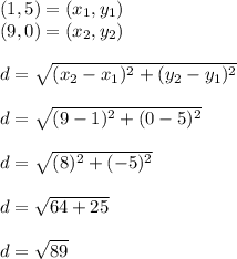 (1,5)=(x_1,y_1)\\(9,0) = (x_2,y_2)\\\\d = \sqrt{(x_2-x_1)^2+(y_2-y_1)^2} \\\\d = \sqrt{(9-1)^2 +(0-5)^2}\\ \\d = \sqrt{(8)^2+(-5)^2}\\ \\d = \sqrt{64+25}\\ \\d = \sqrt{89}\\