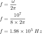 f=\dfrac{\omega}{2\pi}\\\\f=\dfrac{10^7}{8\times 2\pi}\\\\f=1.98\times 10^5\ Hz