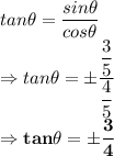 tan\theta =\dfrac{sin\theta}{cos\theta}\\\Rightarrow tan\theta =\pm \dfrac{\dfrac{3}{5}}{\dfrac{4}{5}}\\\Rightarrow \bold{tan\theta =\pm \dfrac{3}{4}}