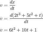 v=\dfrac{dx}{dt}\\\\v=\dfrac{d(2t^3+5t^2+t)}{dt}\\\\v=6t^2+10t+1