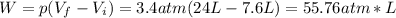 W = p(V_{f} - V_{i}) = 3.4 atm(24 L - 7.6 L) = 55.76 atm*L