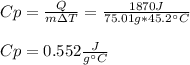 Cp=\frac{Q}{m\Delta T}=\frac{1870J}{75.01g*45.2\°C} \\ \\Cp=0.552\frac{J}{g\°C}