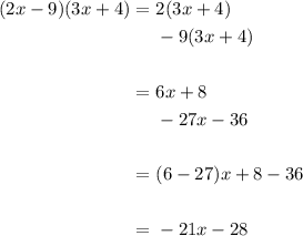 \begin{aligned} (2x-9)(3x+4)=\ &2(3x+4)\\&-9(3x+4)\\\\ =\ & 6x+8\\&-27x-36\\\\=\ &(6-27)x+8-36\\\\=\ &-21x-28\end{aligned}