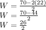 W =  \frac{70 - 2(22)}{2}  \\ W =  \frac{70 - 44}{2}  \\ W =  \frac{26}{2}