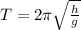T = 2\pi\sqrt{\frac{h}{g} }