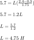 5.7 = L(\frac{2.4-0.3}{1.75} )\\\\5.7 = 1.2 L\\\\L = \frac{5.7}{1.2}\\\\ L = 4.75 \ H