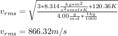 v_{rms}=\sqrt{\frac{3*8.314\frac{kg*m^2}{s^2*mol*K}*120.36K}{4.00\frac{g}{mol}*\frac{1kg}{1000} } } \\\\v_{rms}=866.32m/s