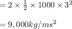 = 2 \times \frac{1}{2} \times 1000 \times 3^2 \\\\ = 9,000 kg/ms^2