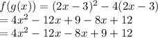 f(g(x)) =  ({2x - 3})^{2}  - 4(2x - 3) \\  = 4x^{2}  - 12x + 9 - 8x + 12 \\   = 4 {x}^{2}  - 12x - 8x + 9 + 12
