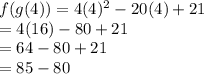 f(g(4)) = 4( {4})^{2}  - 20(4) + 21 \\  = 4(16) - 80 + 21 \\  = 64 - 80 + 21 \\  = 85 - 80