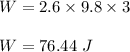 W=2.6\times 9.8\times 3\\\\W=76.44\ J