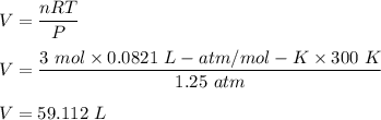 V=\dfrac{nRT}{P}\\\\V=\dfrac{3\ mol\times 0.0821\ L-atm/mol-K \times 300\ K}{1.25\ atm}\\\\V=59.112\ L