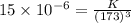 15\times 10^{-6}=\frac{K}{(173)^3}