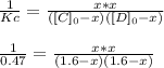 \frac{1}{Kc} =\frac{x*x}{([C]_0-x)([D]_0-x)}\\\\\frac{1}{0.47}= \frac{x*x}{(1.6-x)(1.6-x)}