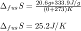 \Delta _{fus}S=\frac{20.6g*333.9J/g}{(0+273)K}\\\\\Delta _{fus}S=25.2J/K