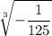\displaystyle \sqrt[3]{-\frac{1}{125} }