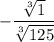 \displaystyle -\frac{\sqrt[3]{1} }{\sqrt[3]{125} }