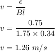 v=\dfrac{\epsilon}{Bl}\\\\v=\dfrac{0.75}{1.75\times 0.34}\\\\v=1.26\ m/s