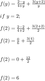 f(y) = \frac{2-y}{4+y} + \frac{3(y+2)}{y}\\\\if \ y = 2;\\\\f(2) = \frac{2-2}{4+2} + \frac{3(2+2)}{2}\\\\f(2) = \frac{0}{6} + \frac{3(4)}{2}\\\\\\f(2) =0 + \frac{12}{2}\\\\\\f(2) = 6