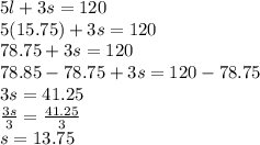 5l+3s=120\\5(15.75)+3s=120\\78.75+3s=120\\78.85-78.75+3s=120-78.75\\3s=41.25\\\frac{3s}{3}=\frac{41.25}{3}\\s=13.75