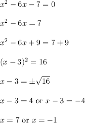 x^2 - 6x - 7 = 0\\\\x^2 - 6x = 7\\\\x^2 - 6x +9= 7+9\\\\(x-3)^2= 16\\\\x-3= \pm\sqrt{16}\\\\x-3= 4 \text{ or } x-3= -4\\\\x= 7 \text{ or } x= -1\\\\