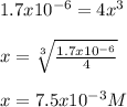 1.7x10^{-6}=4x^3\\\\x=\sqrt[3]{\frac{1.7x10^{-6}}{4} } \\\\x=7.5x10^{-3}M