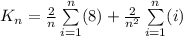 K_n  = \frac{2}{n}  \sum\limits_{i=1}^n (8) + \frac{2}{n^2}   \sum\limits_{i=1}^n(i)