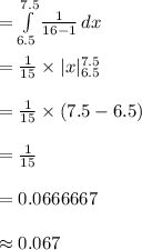 =\int\limits^{7.5}_{6.5} {\frac{1}{16-1}} \, dx \\\\=\frac{1}{15}\times |x|^{7.5}_{6.5}\\\\=\frac{1}{15}\times (7.5-6.5)\\\\=\frac{1}{15}\\\\=0.0666667\\\\\approx 0.067