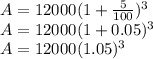 A = 12000 ({1 +  \frac{5}{100} })^{3}  \\ A = 12000(1 + 0.05)^{3}  \\ A = 12000 ({1.05})^{3}