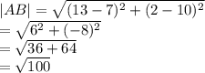 |AB|  =  \sqrt{( {13 - 7})^{2} +  ({2 - 10})^{2}  }  \\  =  \sqrt{ {6}^{2} + ( { - 8})^{2}  }  \\  =  \sqrt{36 + 64}  \\  =  \sqrt{100}