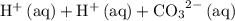 \rm H^{+}\, (aq) + H^{+}\, (aq) + {CO_3}^{2-}\, (aq)